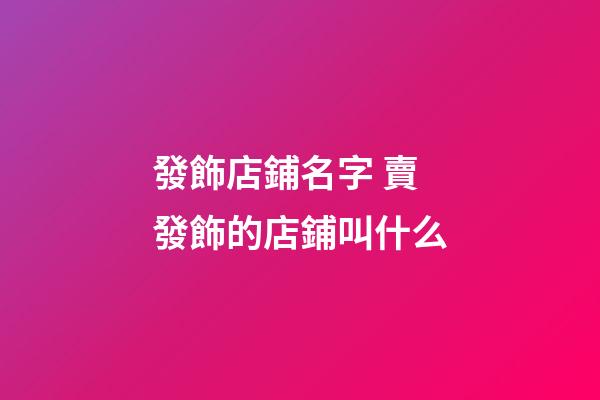 發飾店鋪名字 賣發飾的店鋪叫什么-第1張-店鋪起名-玄機派